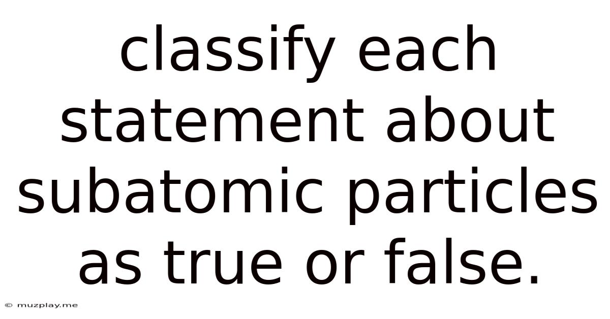 Classify Each Statement About Subatomic Particles As True Or False.