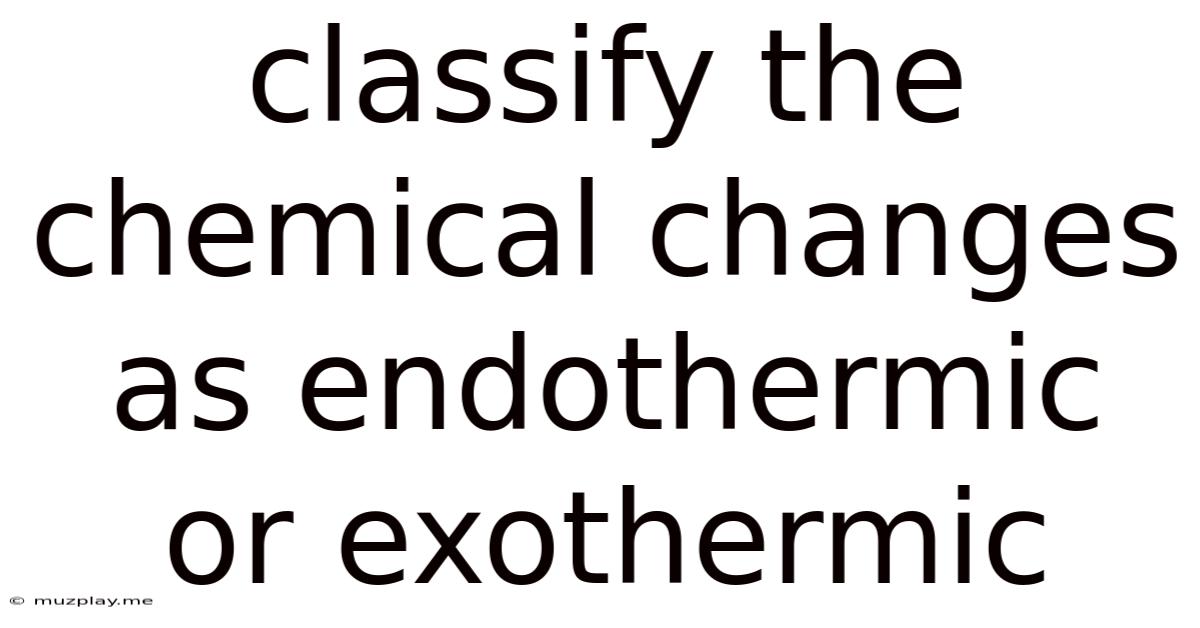 Classify The Chemical Changes As Endothermic Or Exothermic
