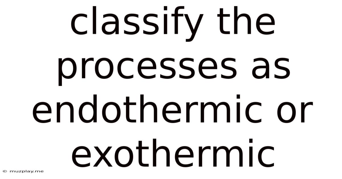 Classify The Processes As Endothermic Or Exothermic