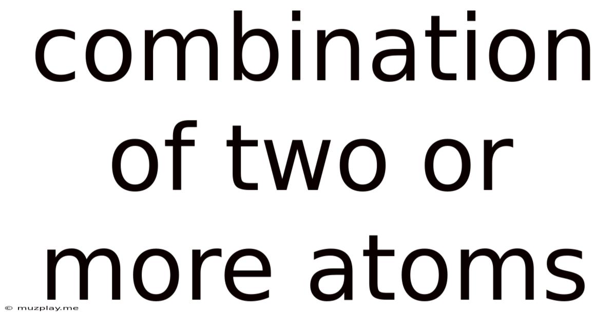 Combination Of Two Or More Atoms