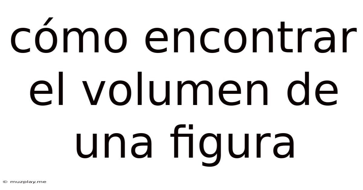 Cómo Encontrar El Volumen De Una Figura