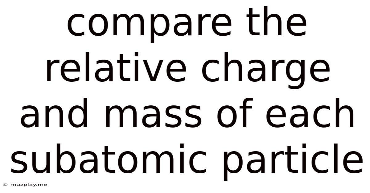 Compare The Relative Charge And Mass Of Each Subatomic Particle
