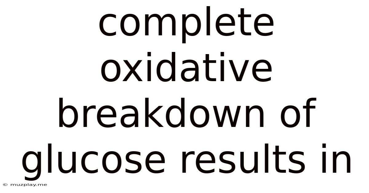 Complete Oxidative Breakdown Of Glucose Results In