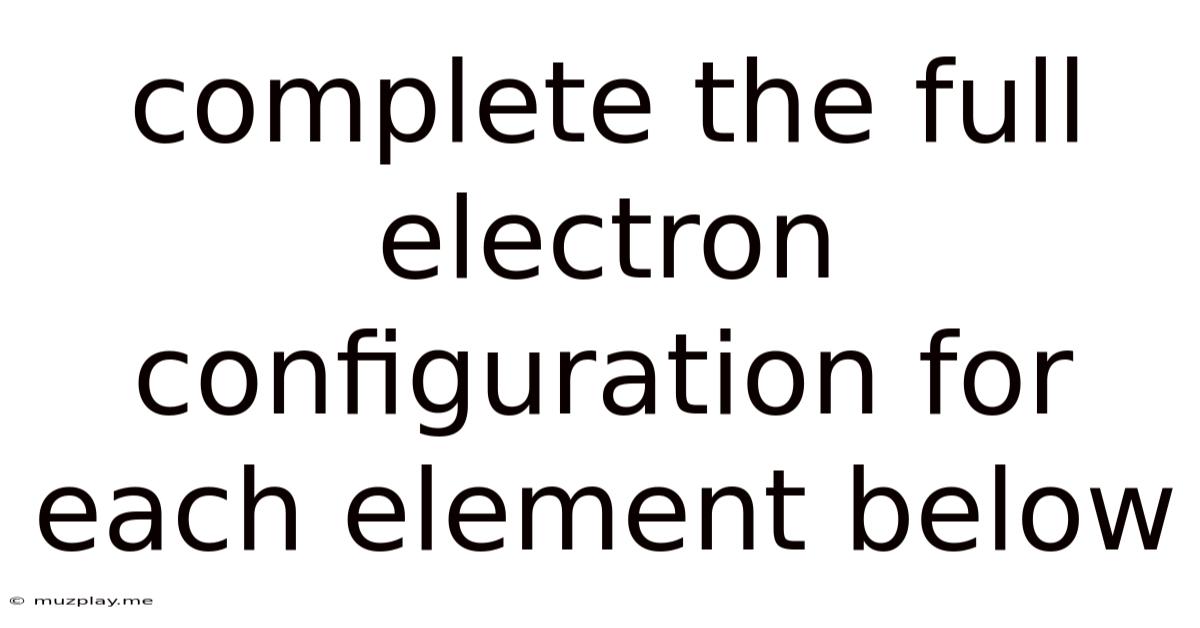 Complete The Full Electron Configuration For Each Element Below