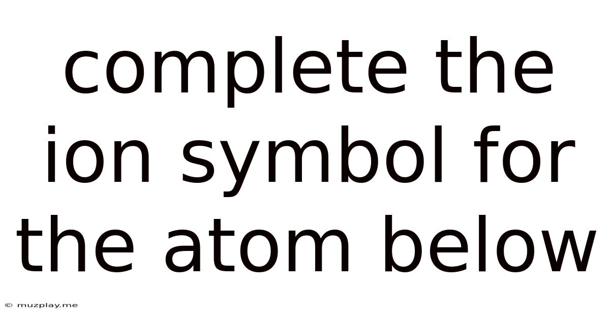 Complete The Ion Symbol For The Atom Below
