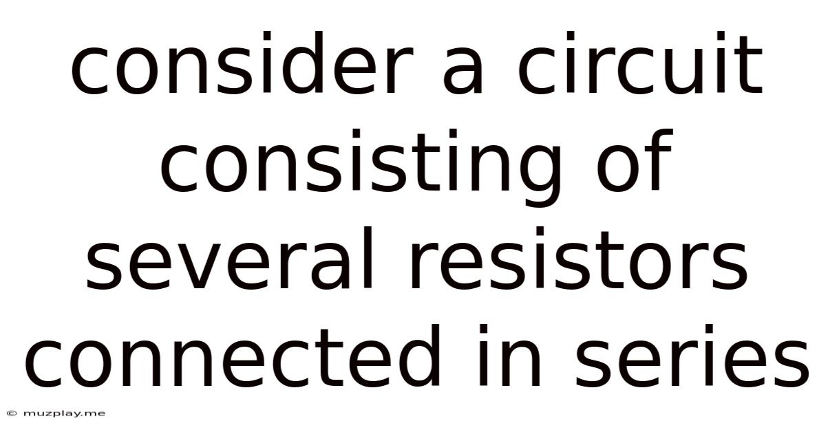 Consider A Circuit Consisting Of Several Resistors Connected In Series