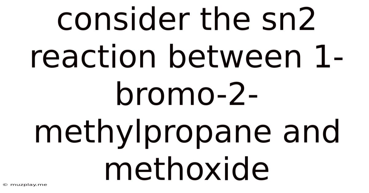 Consider The Sn2 Reaction Between 1-bromo-2-methylpropane And Methoxide