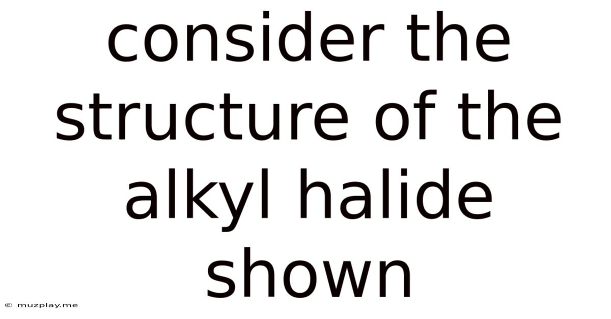 Consider The Structure Of The Alkyl Halide Shown