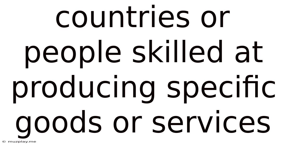 Countries Or People Skilled At Producing Specific Goods Or Services