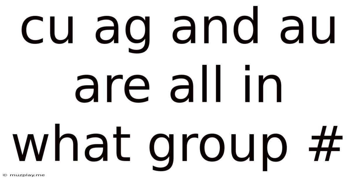 Cu Ag And Au Are All In What Group #