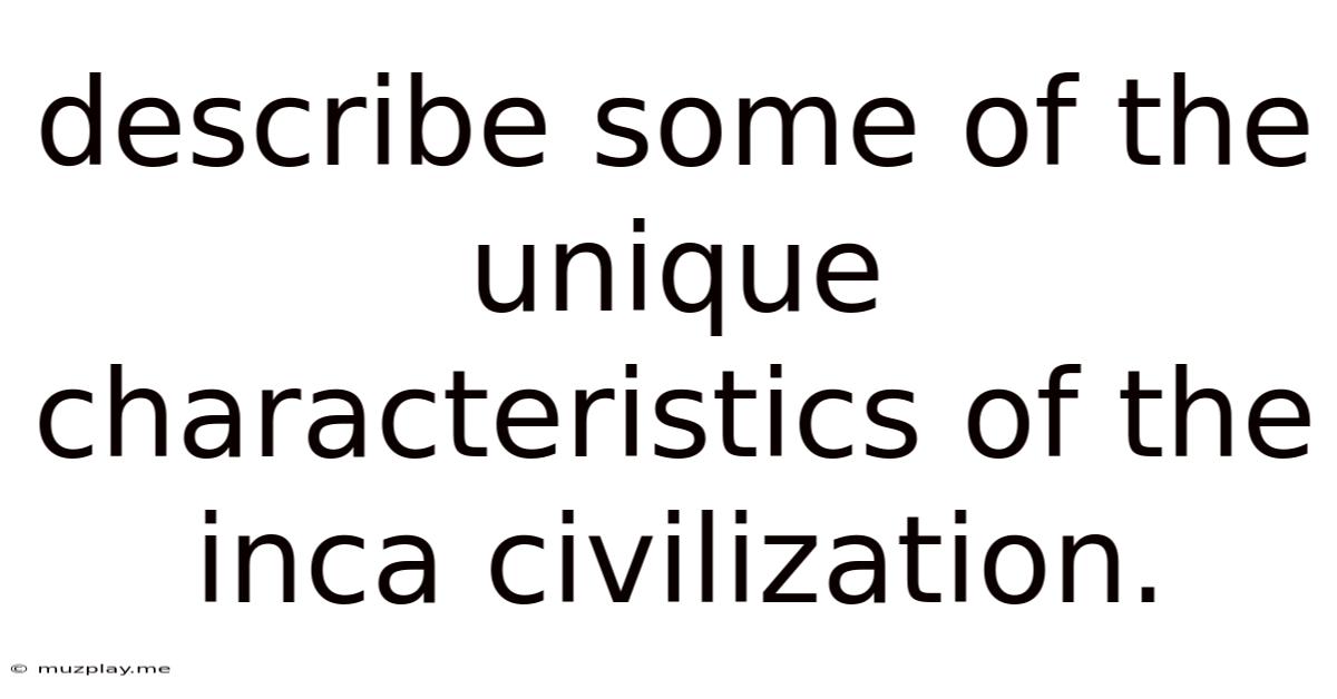 Describe Some Of The Unique Characteristics Of The Inca Civilization.
