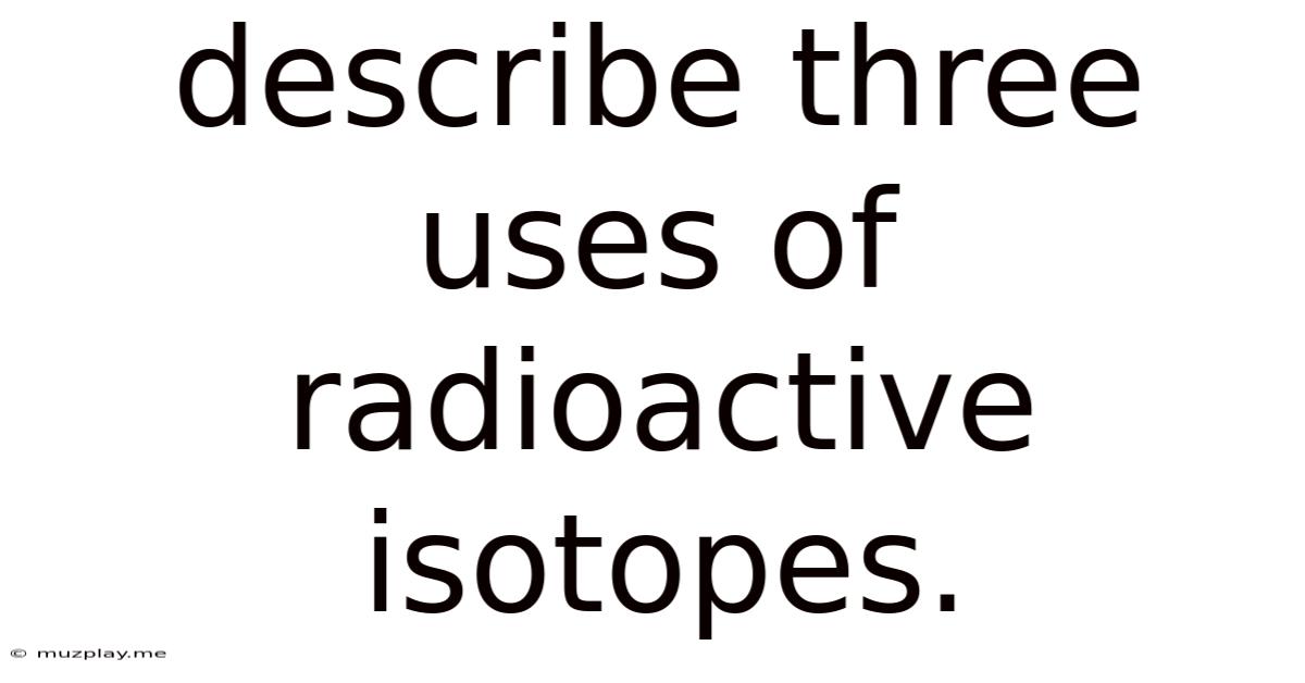 Describe Three Uses Of Radioactive Isotopes.