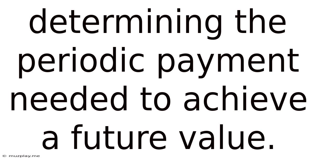 Determining The Periodic Payment Needed To Achieve A Future Value.