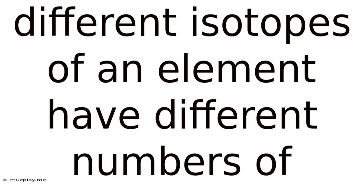 Different Isotopes Of An Element Have Different Numbers Of