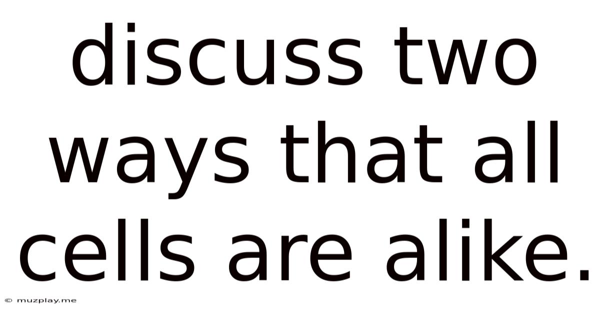 Discuss Two Ways That All Cells Are Alike.