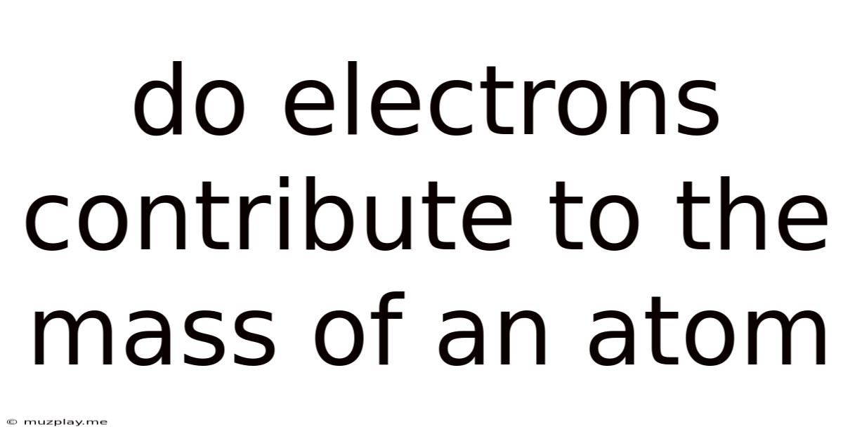 Do Electrons Contribute To The Mass Of An Atom
