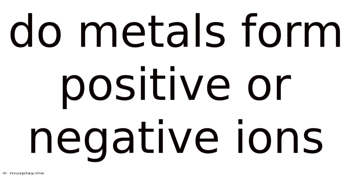 Do Metals Form Positive Or Negative Ions