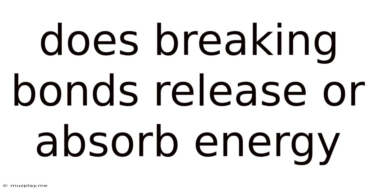 Does Breaking Bonds Release Or Absorb Energy