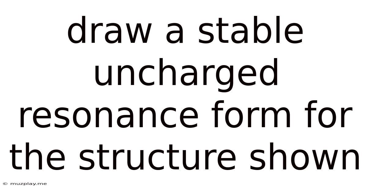Draw A Stable Uncharged Resonance Form For The Structure Shown