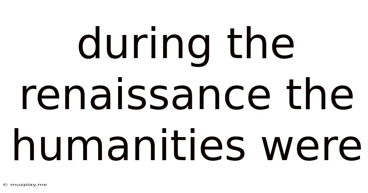 During The Renaissance The Humanities Were