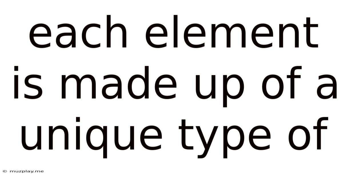 Each Element Is Made Up Of A Unique Type Of