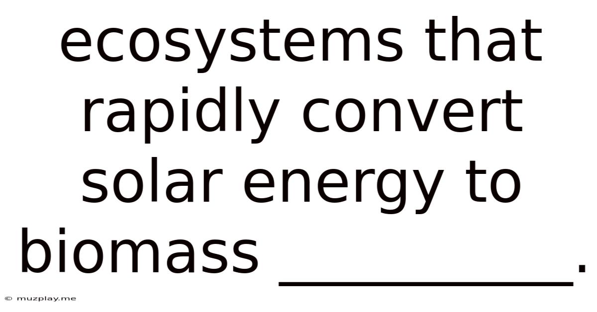 Ecosystems That Rapidly Convert Solar Energy To Biomass __________.