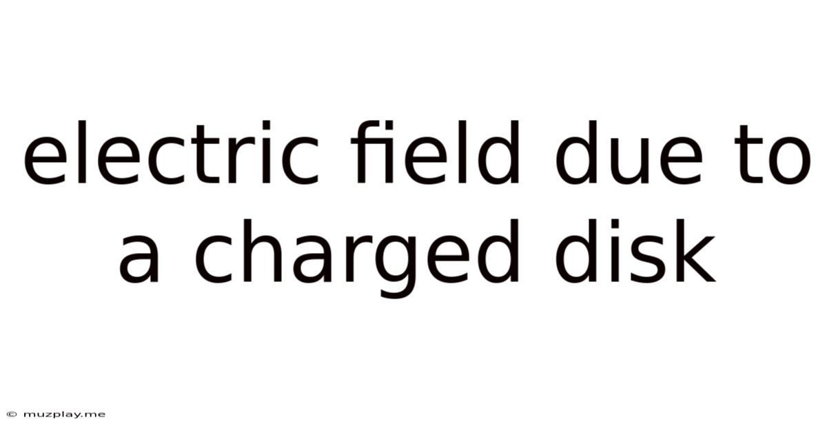 Electric Field Due To A Charged Disk