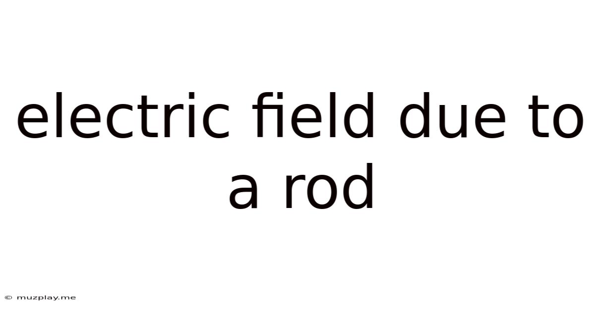 Electric Field Due To A Rod