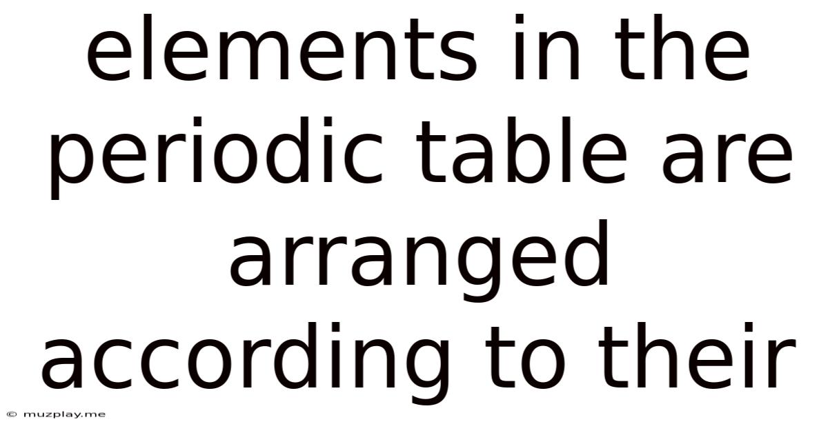 Elements In The Periodic Table Are Arranged According To Their