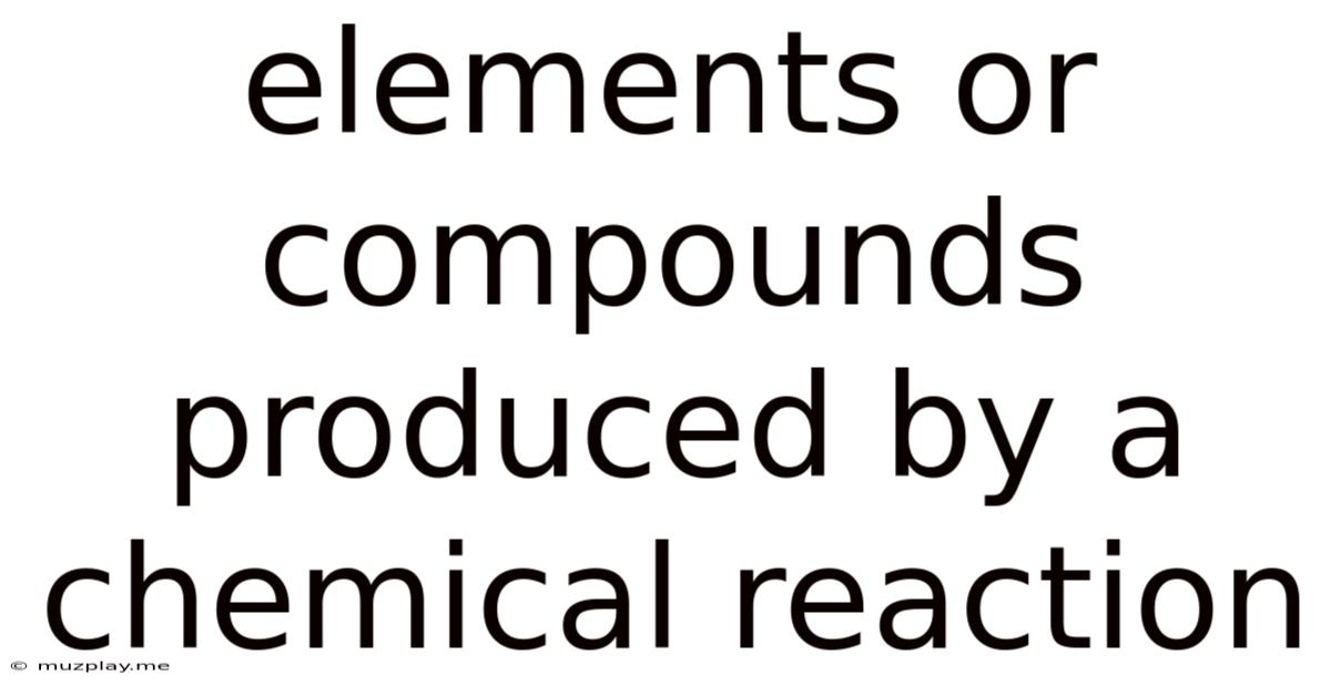 Elements Or Compounds Produced By A Chemical Reaction