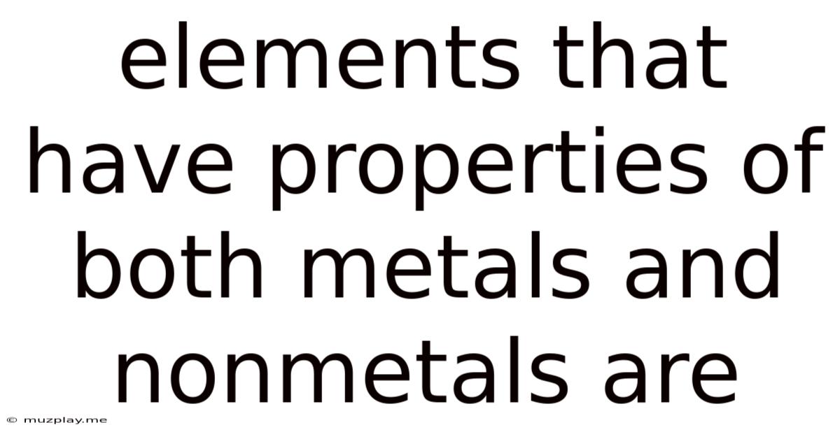 Elements That Have Properties Of Both Metals And Nonmetals Are