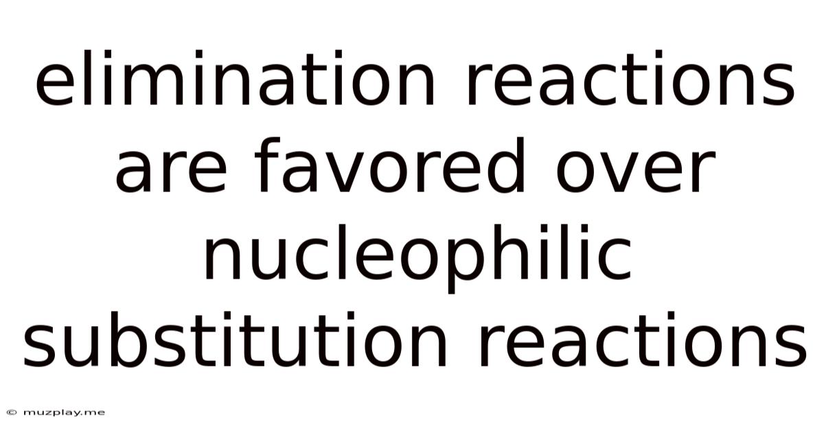 Elimination Reactions Are Favored Over Nucleophilic Substitution Reactions