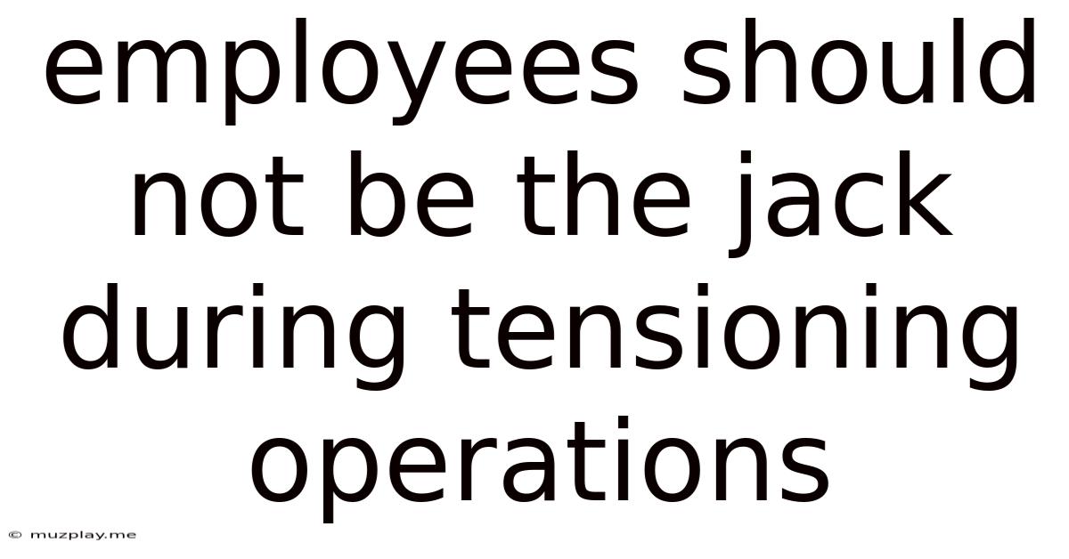 Employees Should Not Be The Jack During Tensioning Operations
