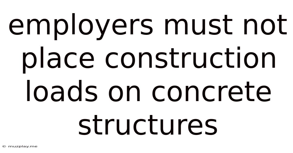 Employers Must Not Place Construction Loads On Concrete Structures