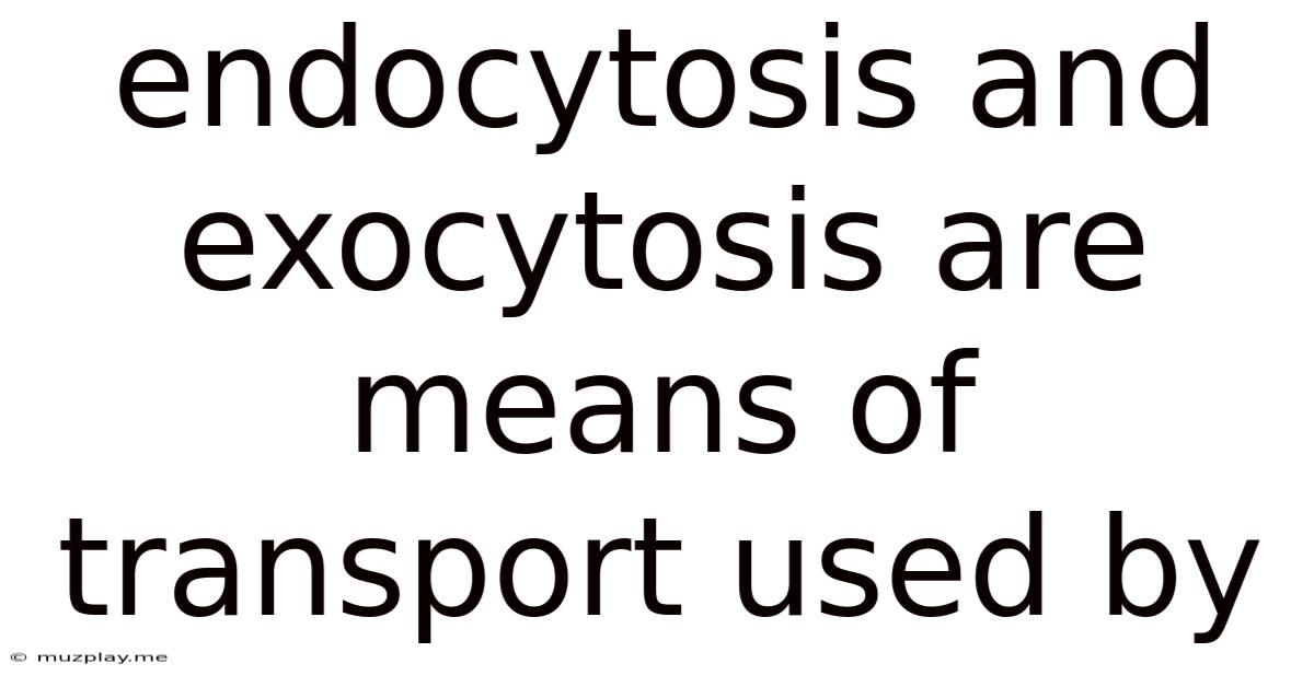 Endocytosis And Exocytosis Are Means Of Transport Used By