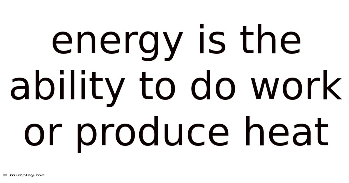 Energy Is The Ability To Do Work Or Produce Heat