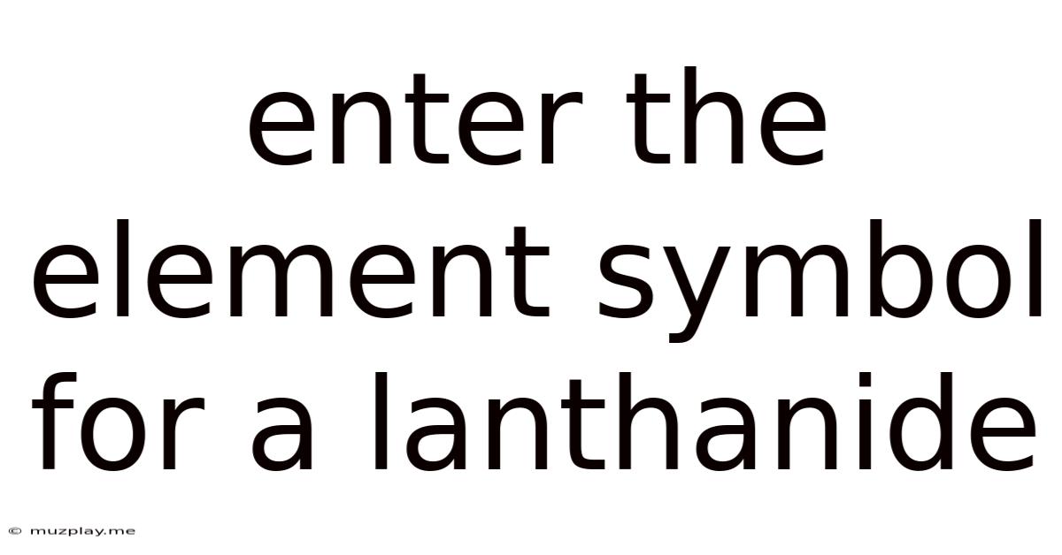 Enter The Element Symbol For A Lanthanide