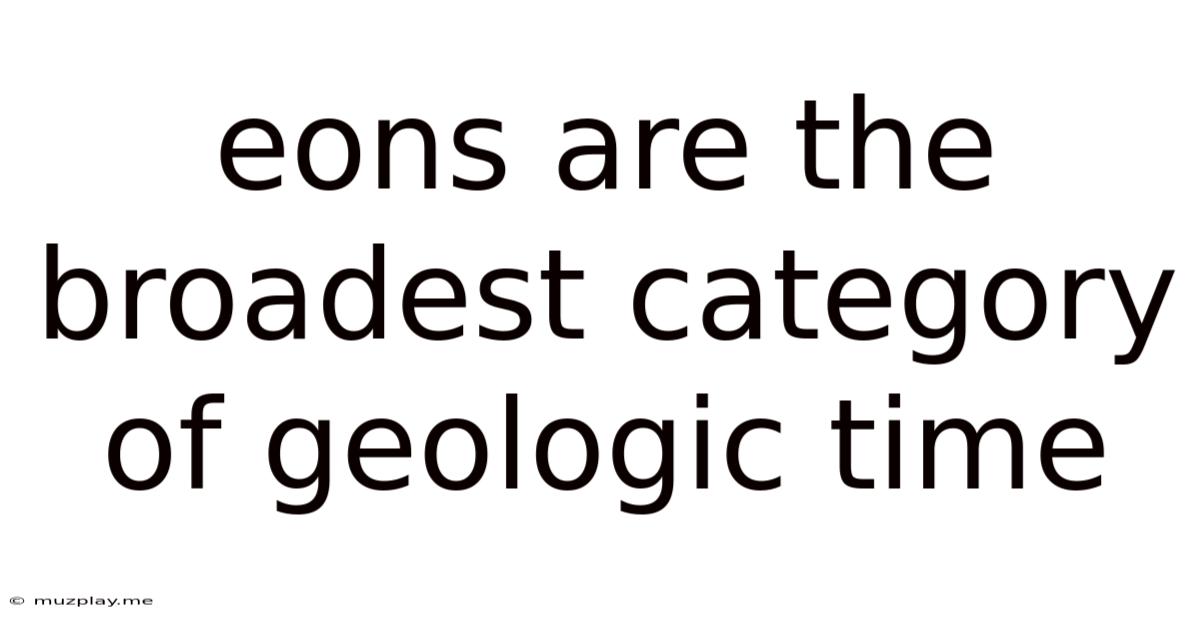Eons Are The Broadest Category Of Geologic Time