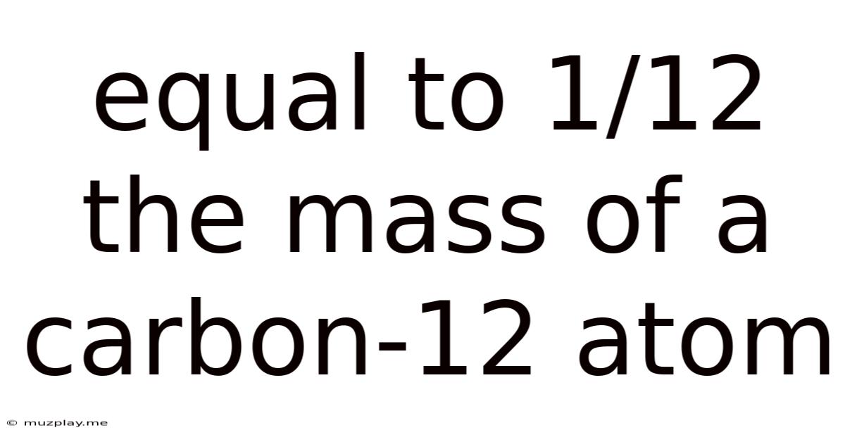 Equal To 1/12 The Mass Of A Carbon-12 Atom