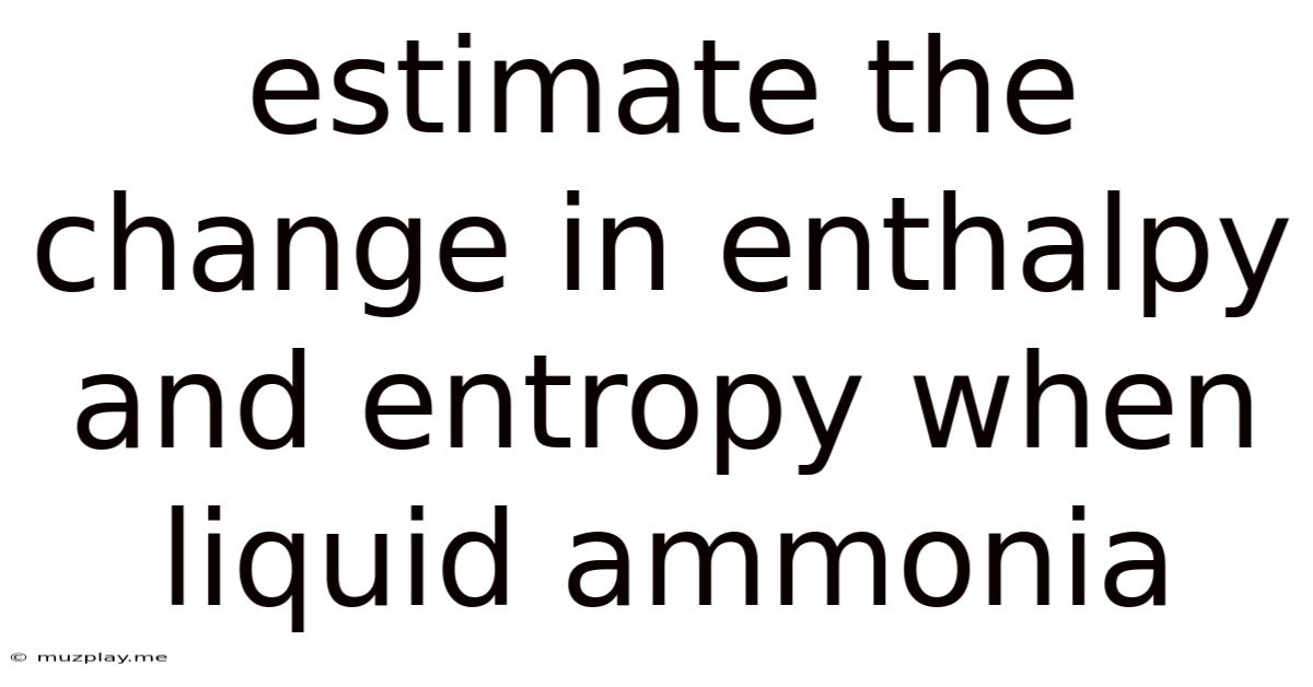 Estimate The Change In Enthalpy And Entropy When Liquid Ammonia