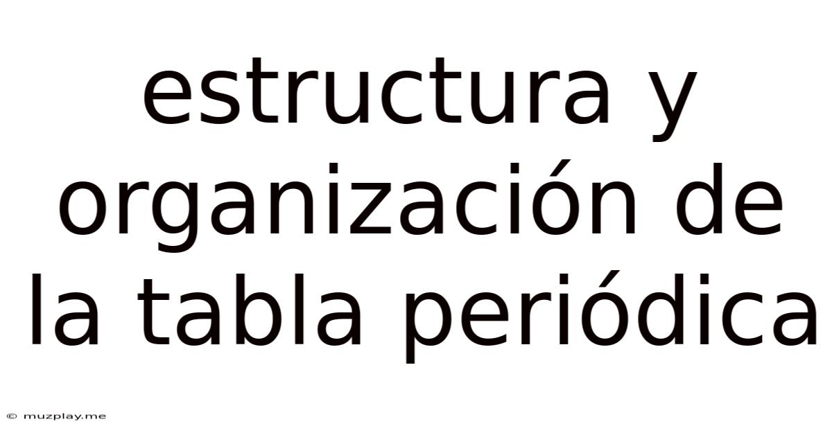Estructura Y Organización De La Tabla Periódica