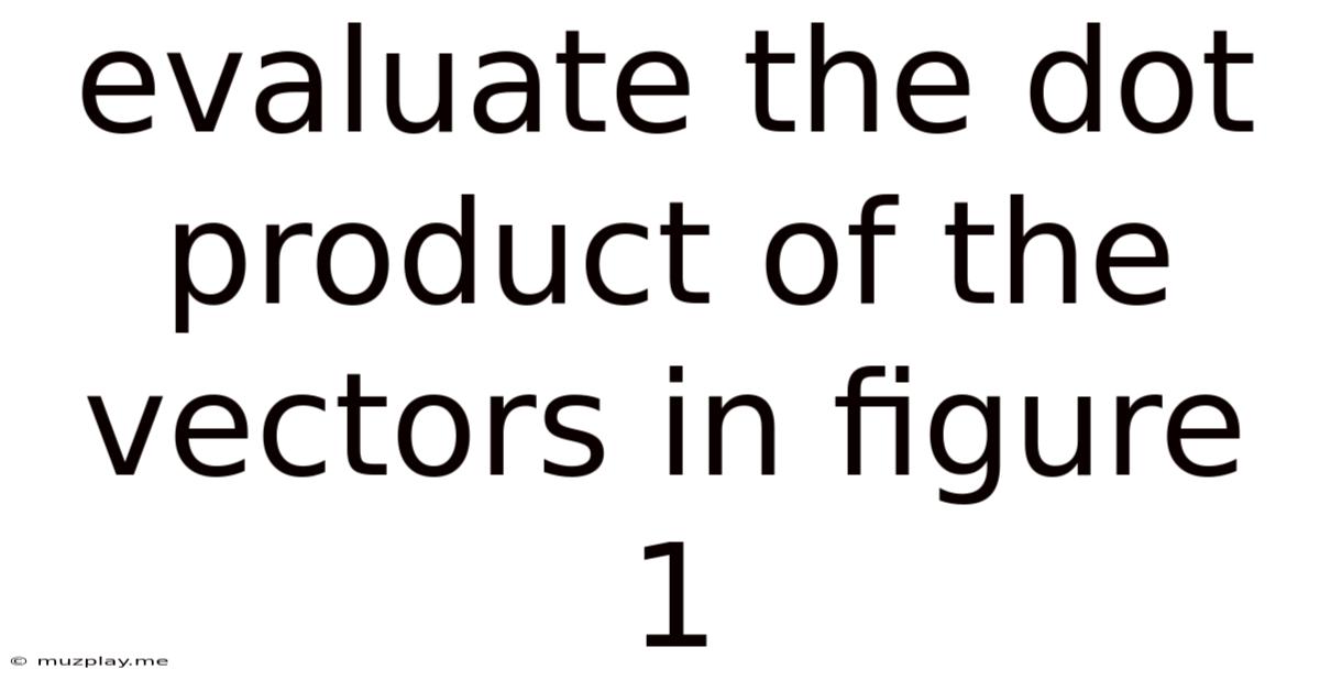 Evaluate The Dot Product Of The Vectors In Figure 1