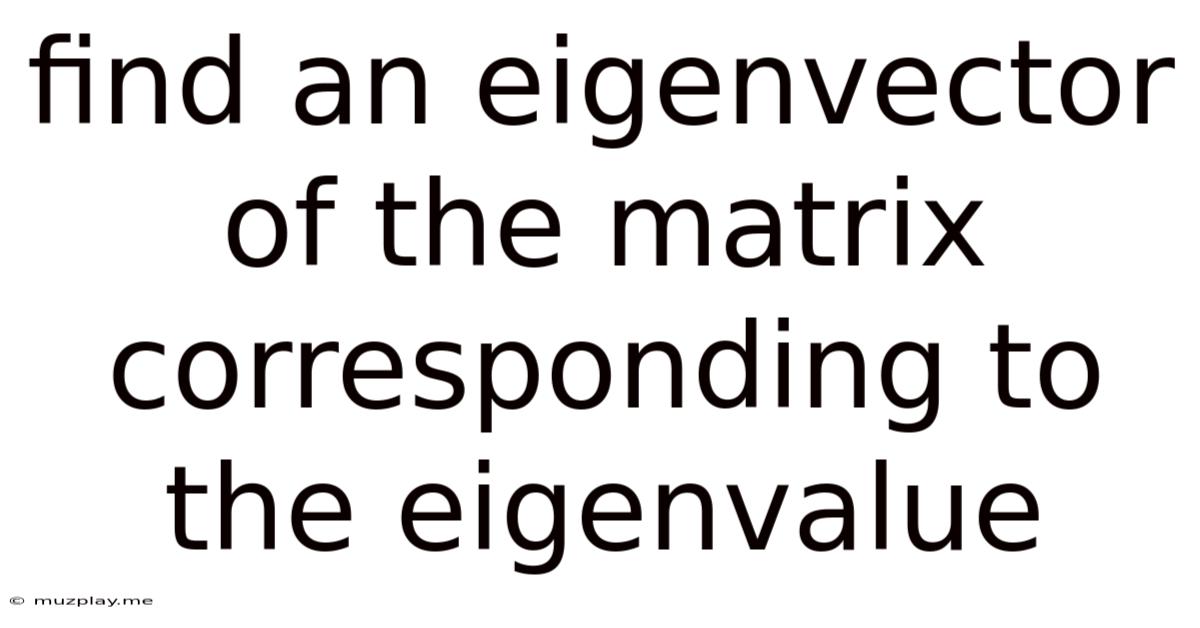 Find An Eigenvector Of The Matrix Corresponding To The Eigenvalue