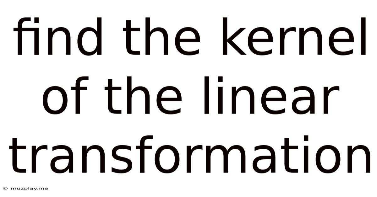 Find The Kernel Of The Linear Transformation