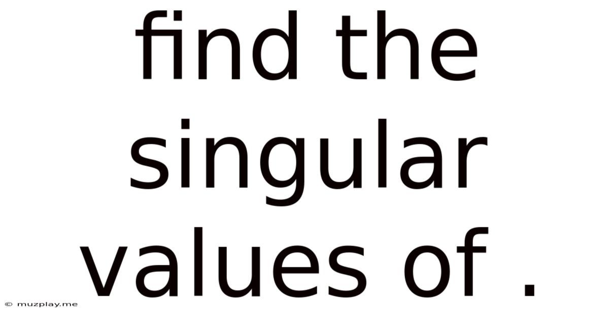 Find The Singular Values Of .
