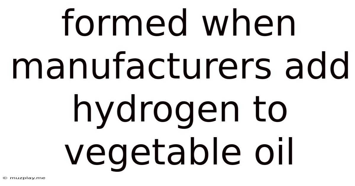 Formed When Manufacturers Add Hydrogen To Vegetable Oil