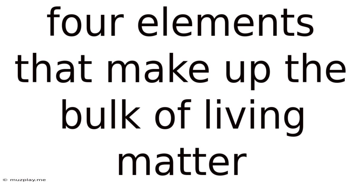 Four Elements That Make Up The Bulk Of Living Matter