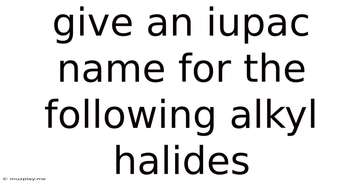 Give An Iupac Name For The Following Alkyl Halides