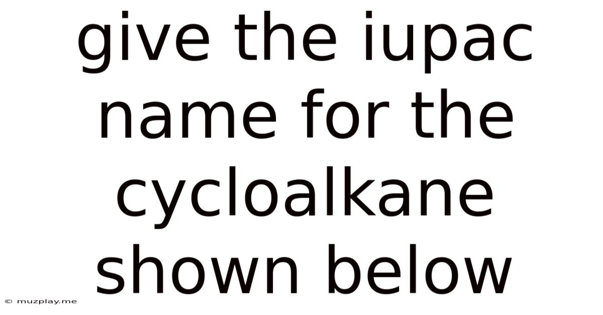 Give The Iupac Name For The Cycloalkane Shown Below