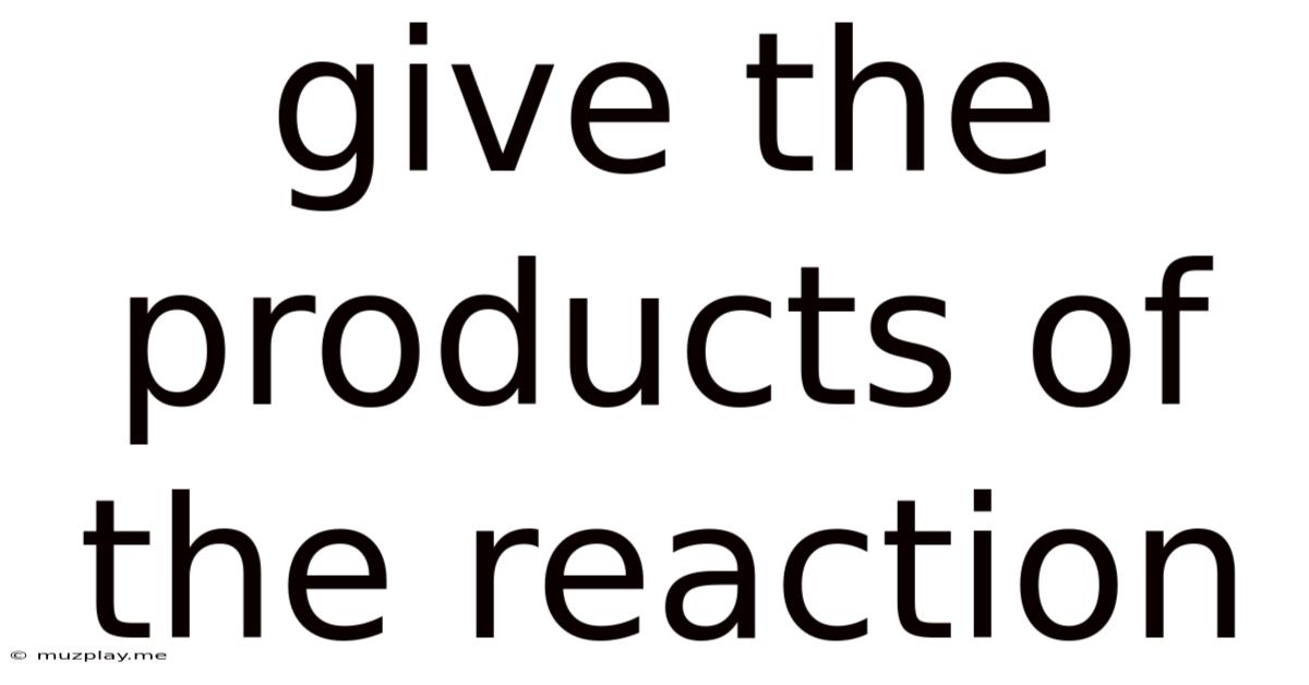 Give The Products Of The Reaction